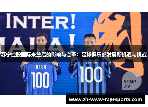 苏宁控股国际米兰后的影响与变革:足球俱乐部发展新机遇与挑战 苏宁控股国际米兰后的影响与变革:足球俱乐部发展新机遇与挑战