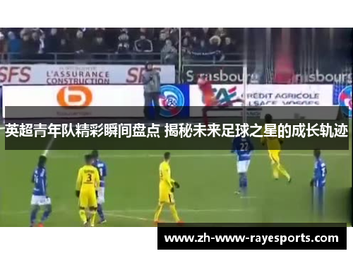 英超青年队精彩瞬间盘点 揭秘未来足球之星的成长轨迹