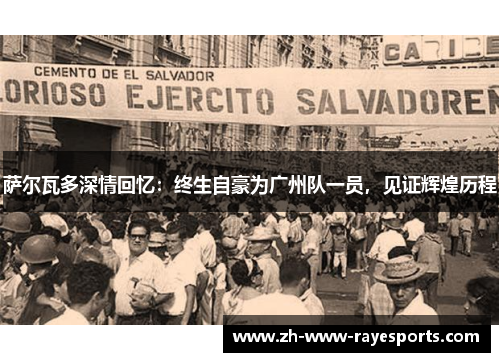 萨尔瓦多深情回忆:终生自豪为广州队一员,见证辉煌历程 萨尔瓦多深情回忆:终生自豪为广州队一员,见证辉煌历程
