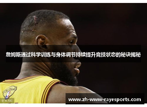 詹姆斯通过科学训练与身体调节持续提升竞技状态的秘诀揭秘 詹姆斯通过科学训练与身体调节持续提升竞技状态的秘诀揭秘