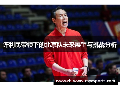 许利民带领下的北京队未来展望与挑战分析 许利民带领下的北京队未来展望与挑战分析