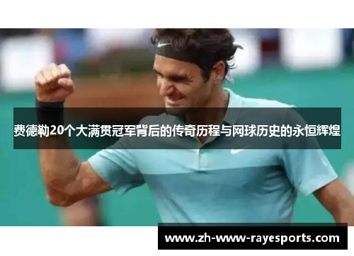 费德勒20个大满贯冠军背后的传奇历程与网球历史的永恒辉煌 费德勒20个大满贯冠军背后的传奇历程与网球历史的永恒辉煌