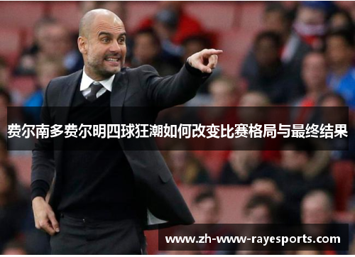 费尔南多费尔明四球狂潮如何改变比赛格局与最终结果 费尔南多费尔明四球狂潮如何改变比赛格局与最终结果