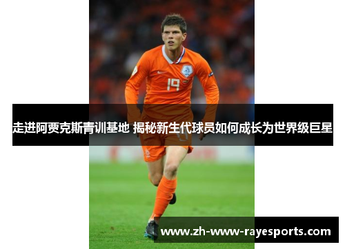 走进阿贾克斯青训基地 揭秘新生代球员如何成长为世界级巨星 走进阿贾克斯青训基地 揭秘新生代球员如何成长为世界级巨星