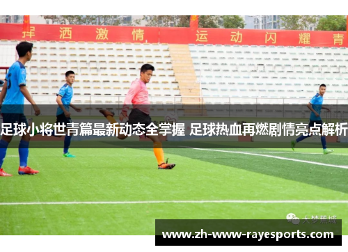 足球小将世青篇最新动态全掌握 足球热血再燃剧情亮点解析 足球小将世青篇最新动态全掌握 足球热血再燃剧情亮点解析