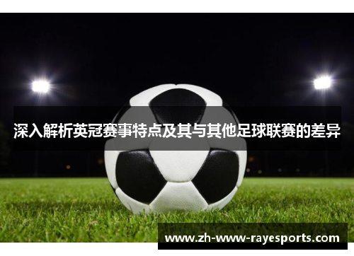 深入解析英冠赛事特点及其与其他足球联赛的差异 深入解析英冠赛事特点及其与其他足球联赛的差异