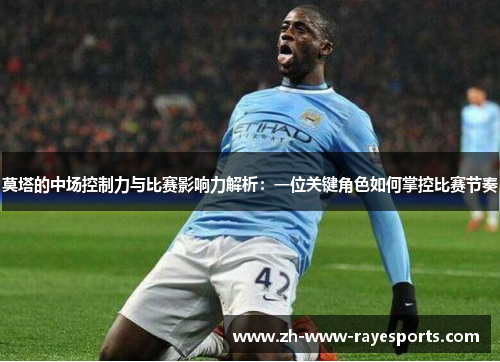 莫塔的中场控制力与比赛影响力解析:一位关键角色如何掌控比赛节奏 莫塔的中场控制力与比赛影响力解析:一位关键角色如何掌控比赛节奏