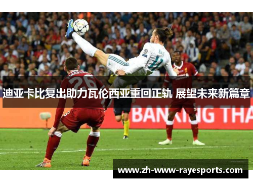 迪亚卡比复出助力瓦伦西亚重回正轨 展望未来新篇章