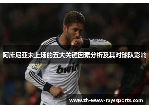 阿库尼亚未上场的五大关键因素分析及其对球队影响 阿库尼亚未上场的五大关键因素分析及其对球队影响