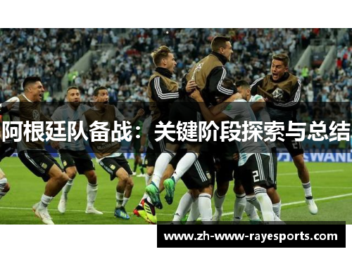 阿根廷队备战:关键阶段探索与总结 阿根廷队备战:关键阶段探索与总结