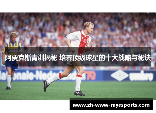 阿贾克斯青训揭秘 培养顶级球星的十大战略与秘诀 阿贾克斯青训揭秘 培养顶级球星的十大战略与秘诀