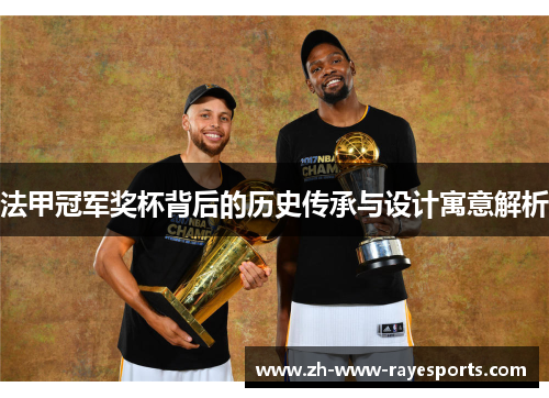 法甲冠军奖杯背后的历史传承与设计寓意解析 法甲冠军奖杯背后的历史传承与设计寓意解析
