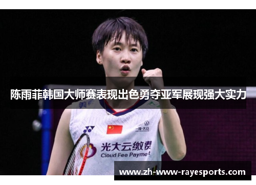 陈雨菲韩国大师赛表现出色勇夺亚军展现强大实力 陈雨菲韩国大师赛表现出色勇夺亚军展现强大实力
