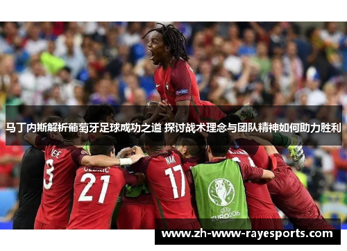 马丁内斯解析葡萄牙足球成功之道 探讨战术理念与团队精神如何助力胜利 马丁内斯解析葡萄牙足球成功之道 探讨战术理念与团队精神如何助力胜利