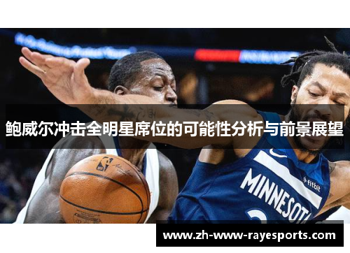 鲍威尔冲击全明星席位的可能性分析与前景展望 鲍威尔冲击全明星席位的可能性分析与前景展望