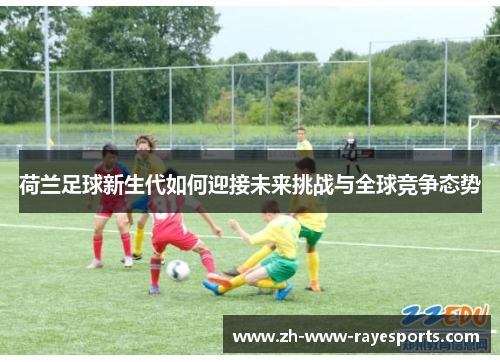 荷兰足球新生代如何迎接未来挑战与全球竞争态势