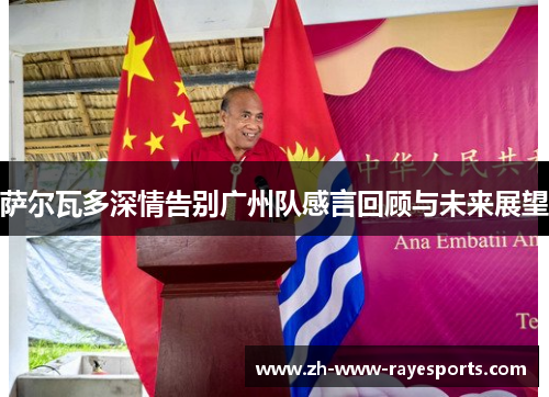 萨尔瓦多深情告别广州队感言回顾与未来展望 萨尔瓦多深情告别广州队感言回顾与未来展望