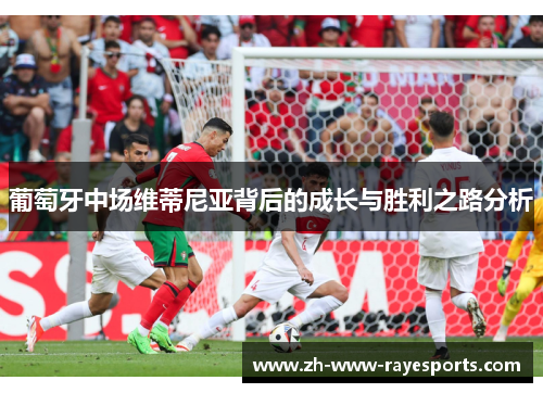 葡萄牙中场维蒂尼亚背后的成长与胜利之路分析 葡萄牙中场维蒂尼亚背后的成长与胜利之路分析