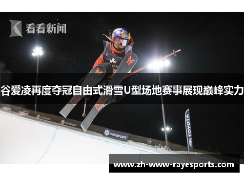 谷爱凌再度夺冠自由式滑雪U型场地赛事展现巅峰实力
