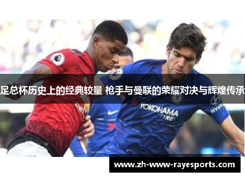 足总杯历史上的经典较量 枪手与曼联的荣耀对决与辉煌传承