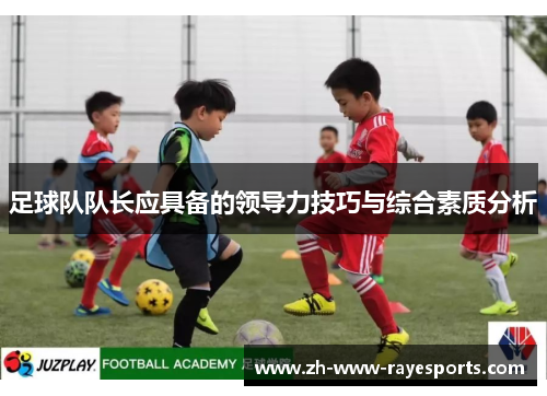 足球队队长应具备的领导力技巧与综合素质分析