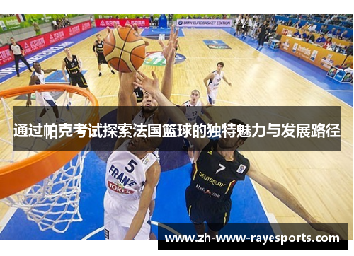通过帕克考试探索法国篮球的独特魅力与发展路径