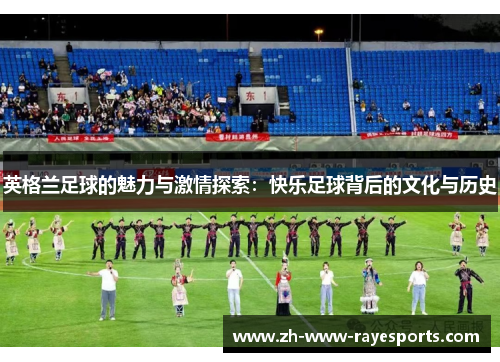 英格兰足球的魅力与激情探索：快乐足球背后的文化与历史