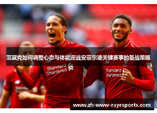 范戴克如何调整心态与体能迎战安菲尔德关键赛事的备战策略 范戴克如何调整心态与体能迎战安菲尔德关键赛事的备战策略