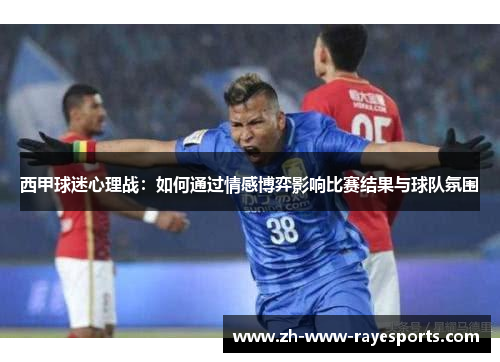 西甲球迷心理战:如何通过情感博弈影响比赛结果与球队氛围 西甲球迷心理战:如何通过情感博弈影响比赛结果与球队氛围