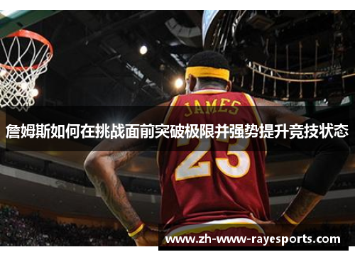 詹姆斯如何在挑战面前突破极限并强势提升竞技状态 詹姆斯如何在挑战面前突破极限并强势提升竞技状态