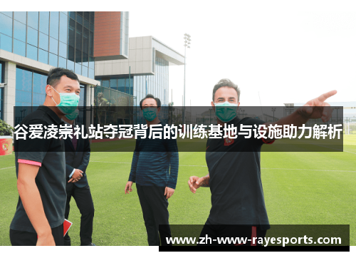 谷爱凌崇礼站夺冠背后的训练基地与设施助力解析