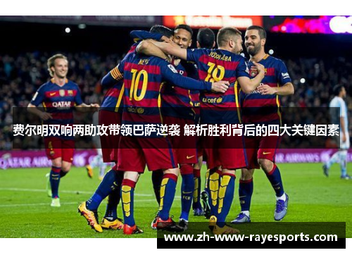 费尔明双响两助攻带领巴萨逆袭 解析胜利背后的四大关键因素 费尔明双响两助攻带领巴萨逆袭 解析胜利背后的四大关键因素