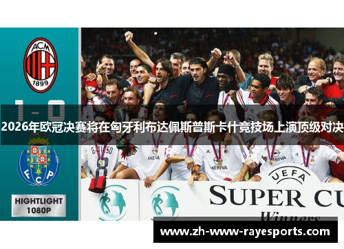 2026年欧冠决赛将在匈牙利布达佩斯普斯卡什竞技场上演顶级对决