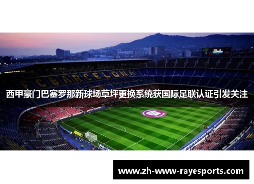 西甲豪门巴塞罗那新球场草坪更换系统获国际足联认证引发关注