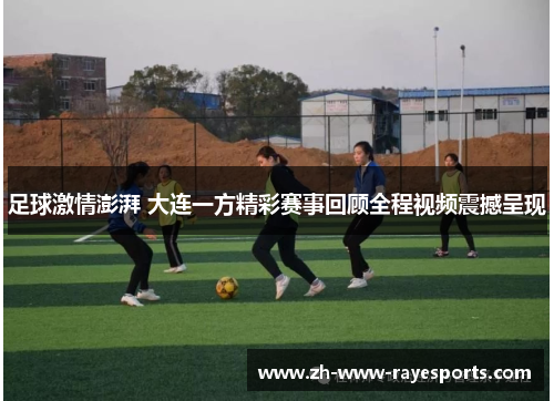 足球激情澎湃 大连一方精彩赛事回顾全程视频震撼呈现