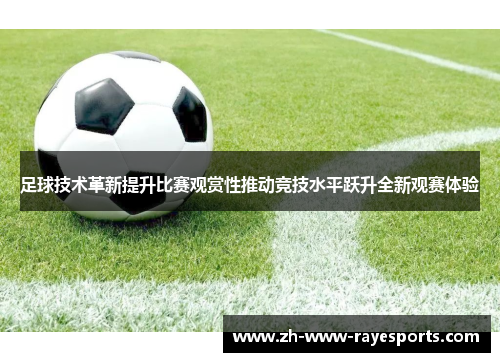 足球技术革新提升比赛观赏性推动竞技水平跃升全新观赛体验