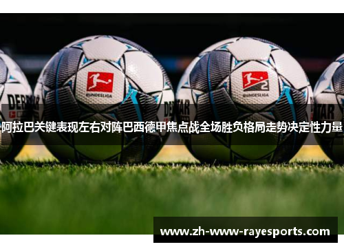阿拉巴关键表现左右对阵巴西德甲焦点战全场胜负格局走势决定性力量 阿拉巴关键表现左右对阵巴西德甲焦点战全场胜负格局走势决定性力量