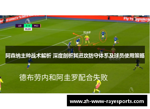 阿森纳主帅战术解析 深度剖析其进攻防守体系及球员使用策略 阿森纳主帅战术解析 深度剖析其进攻防守体系及球员使用策略