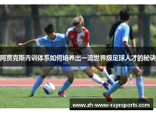 阿贾克斯青训体系如何培养出一流世界级足球人才的秘诀 阿贾克斯青训体系如何培养出一流世界级足球人才的秘诀