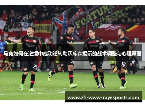 马竞如何在逆境中成功逆转勒沃库森揭示的战术调整与心理策略