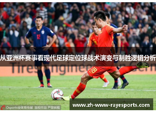 从亚洲杯赛事看现代足球定位球战术演变与制胜逻辑分析
