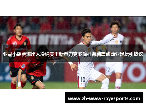 亚冠小组赛爆出大冷纳曼干新春力克多哈杜海勒震动西亚足坛引热议
