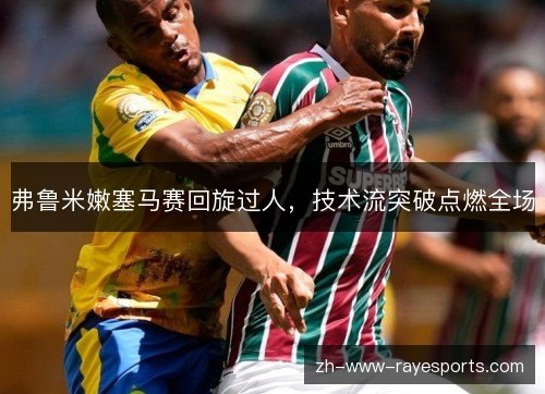 弗鲁米嫩塞马赛回旋过人，技术流突破点燃全场