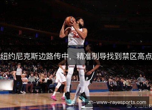 纽约尼克斯边路传中，精准制导找到禁区高点